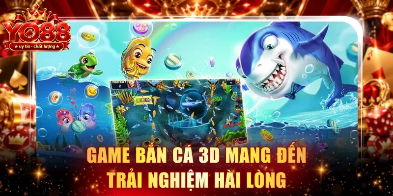 Game bắn cá 3D mang đến trải nghiệm hài lòng