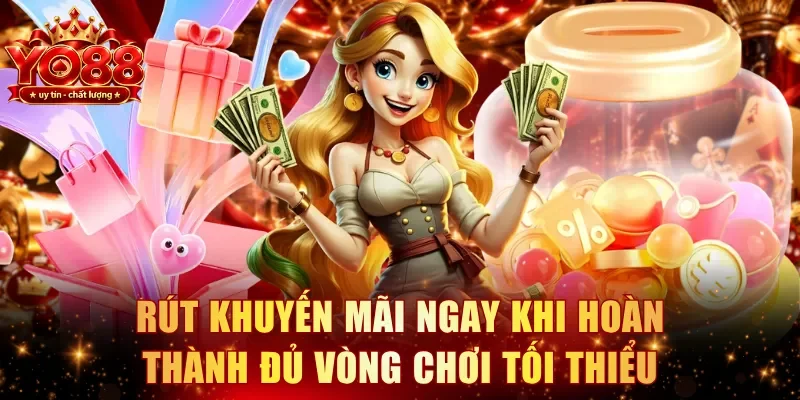 Rút khuyến mãi ngay khi hoàn thành đủ vòng chơi tối thiểu