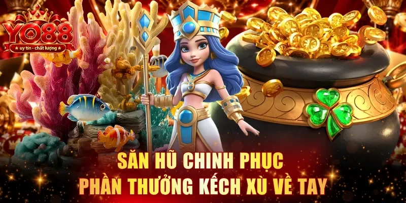Săn hũ chinh phục phần thưởng kếch xù về tay